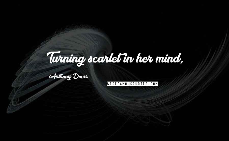 Anthony Doerr Quotes: Turning scarlet in her mind,