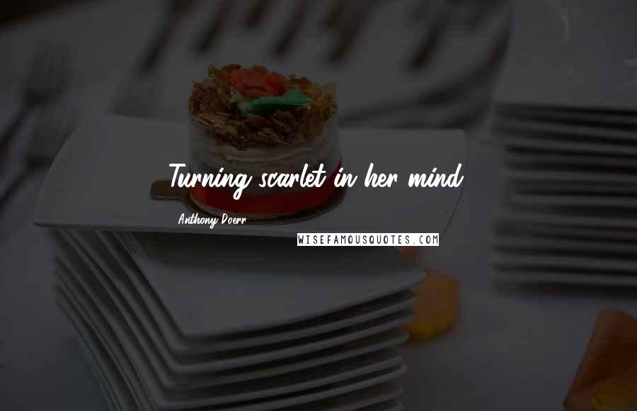 Anthony Doerr Quotes: Turning scarlet in her mind,