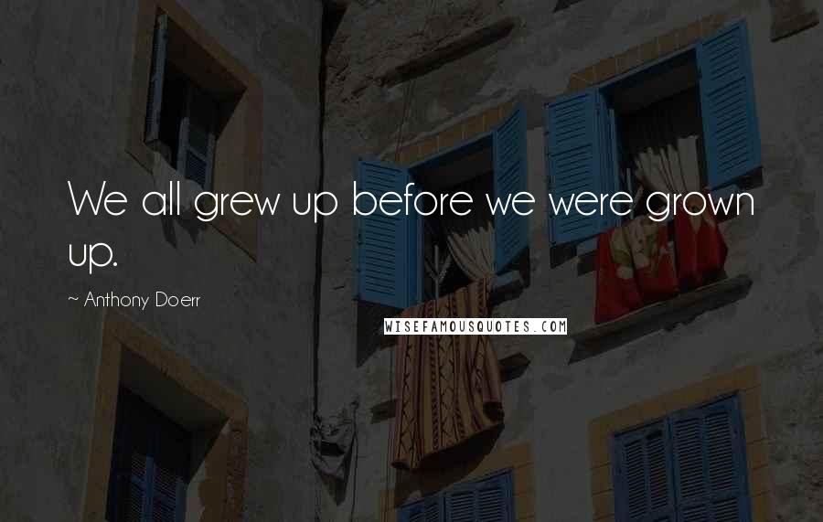 Anthony Doerr Quotes: We all grew up before we were grown up.