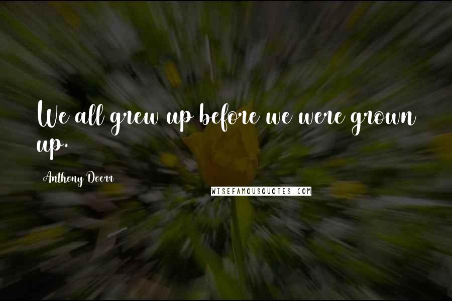 Anthony Doerr Quotes: We all grew up before we were grown up.