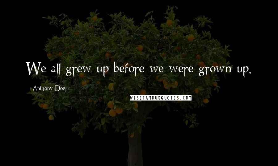 Anthony Doerr Quotes: We all grew up before we were grown up.
