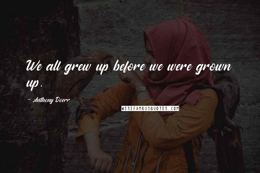 Anthony Doerr Quotes: We all grew up before we were grown up.