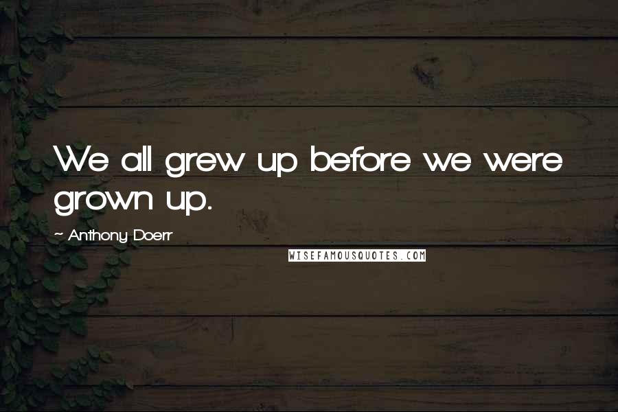 Anthony Doerr Quotes: We all grew up before we were grown up.