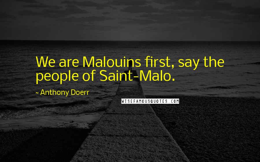 Anthony Doerr Quotes: We are Malouins first, say the people of Saint-Malo.