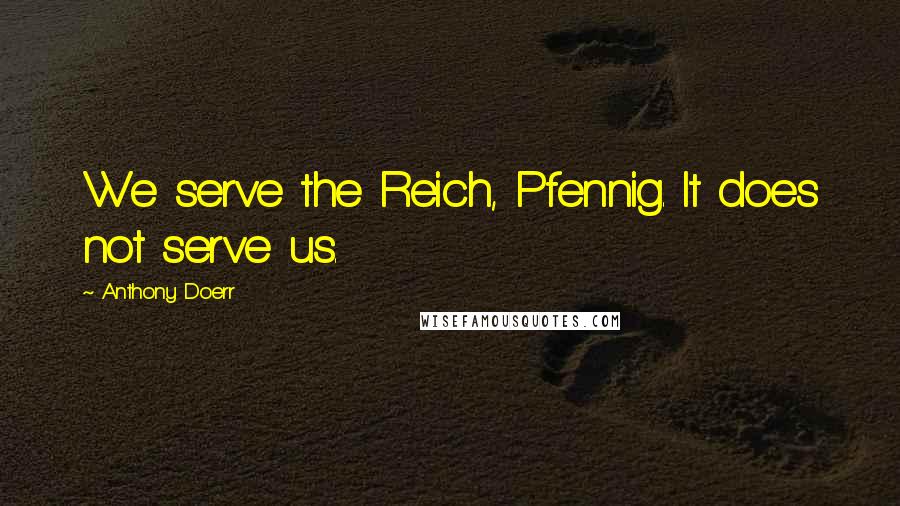 Anthony Doerr Quotes: We serve the Reich, Pfennig. It does not serve us.