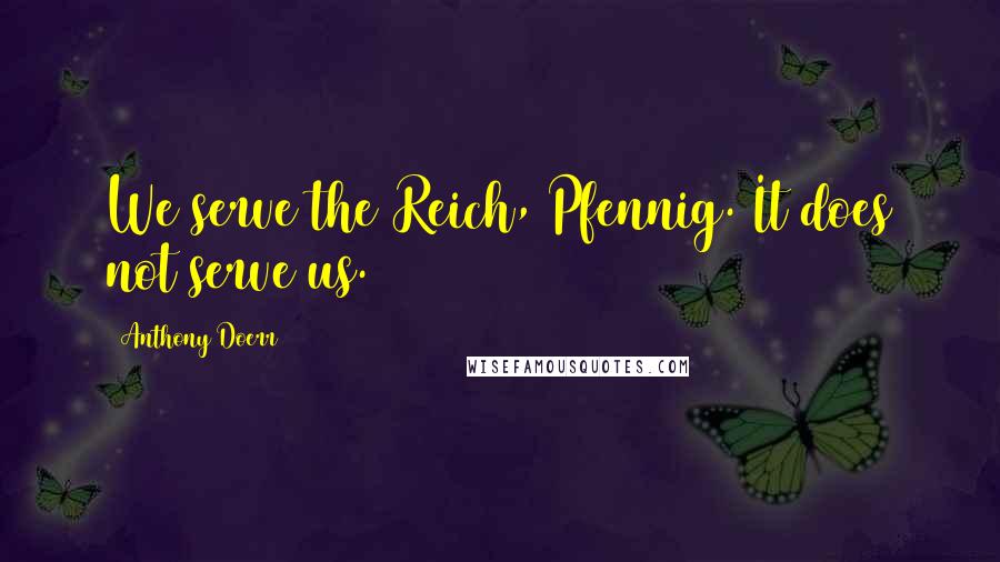 Anthony Doerr Quotes: We serve the Reich, Pfennig. It does not serve us.