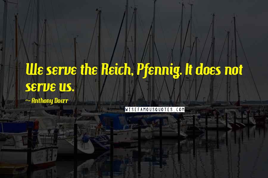 Anthony Doerr Quotes: We serve the Reich, Pfennig. It does not serve us.