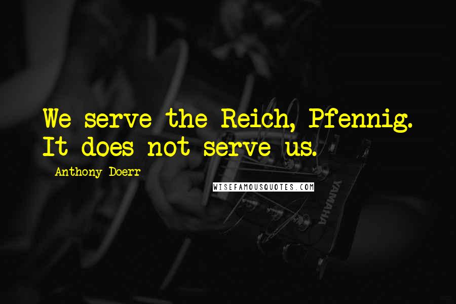 Anthony Doerr Quotes: We serve the Reich, Pfennig. It does not serve us.