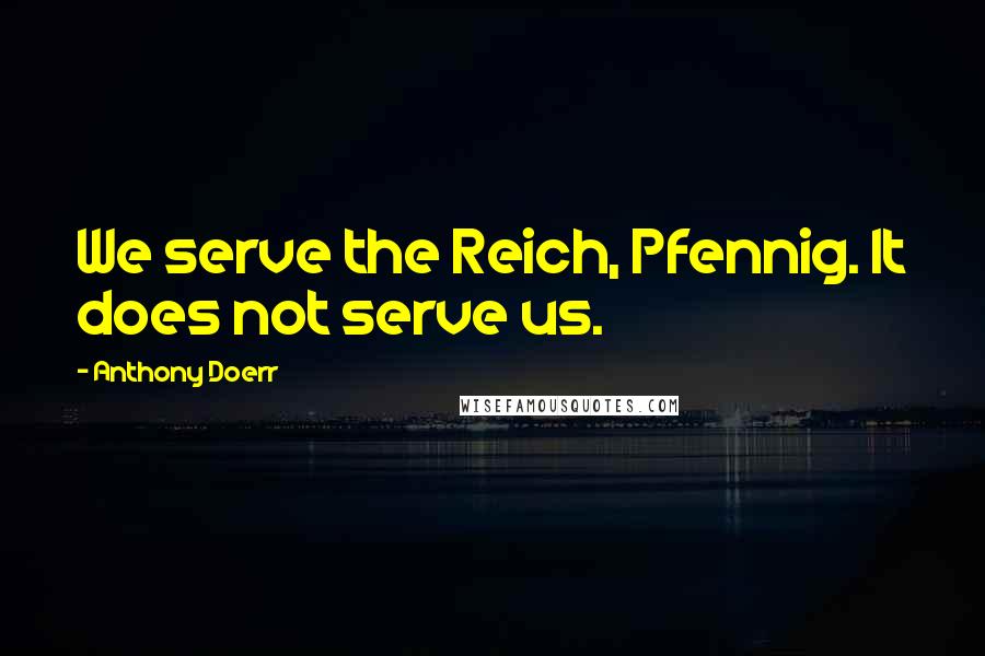 Anthony Doerr Quotes: We serve the Reich, Pfennig. It does not serve us.