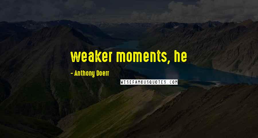 Anthony Doerr Quotes: weaker moments, he