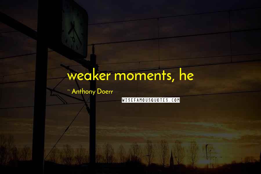 Anthony Doerr Quotes: weaker moments, he