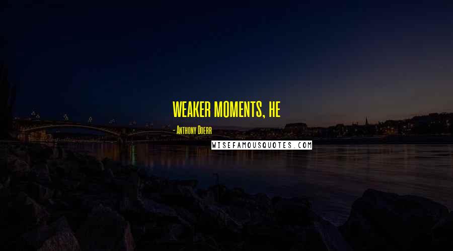 Anthony Doerr Quotes: weaker moments, he
