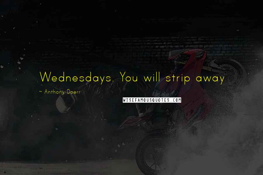 Anthony Doerr Quotes: Wednesdays. You will strip away