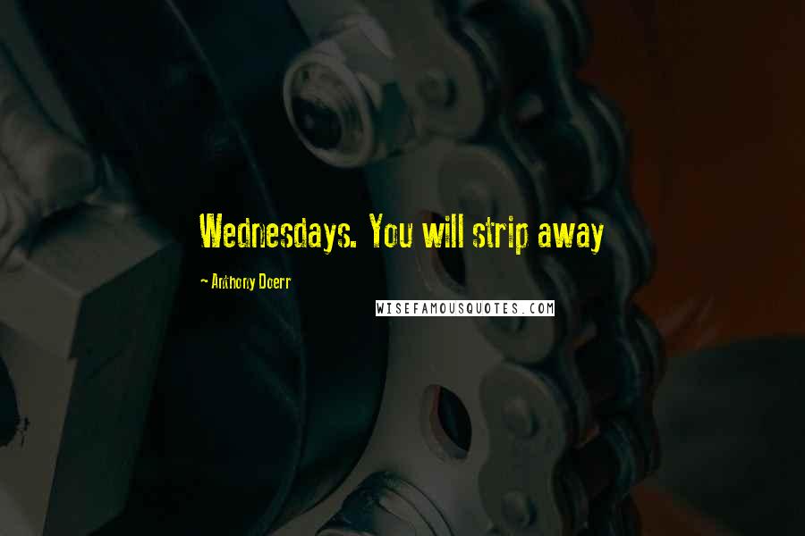 Anthony Doerr Quotes: Wednesdays. You will strip away