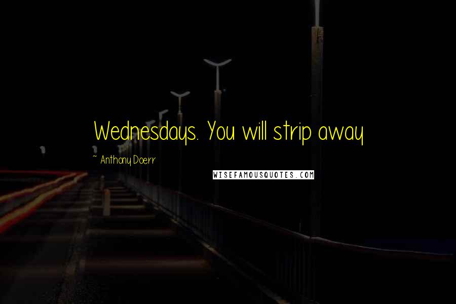 Anthony Doerr Quotes: Wednesdays. You will strip away