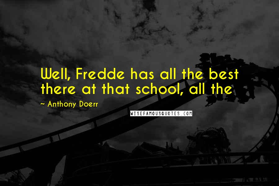 Anthony Doerr Quotes: Well, Fredde has all the best there at that school, all the