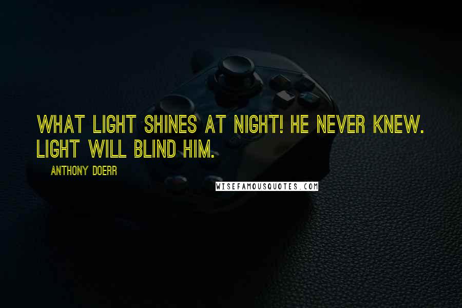 Anthony Doerr Quotes: What light shines at night! He never knew. Light will blind him.