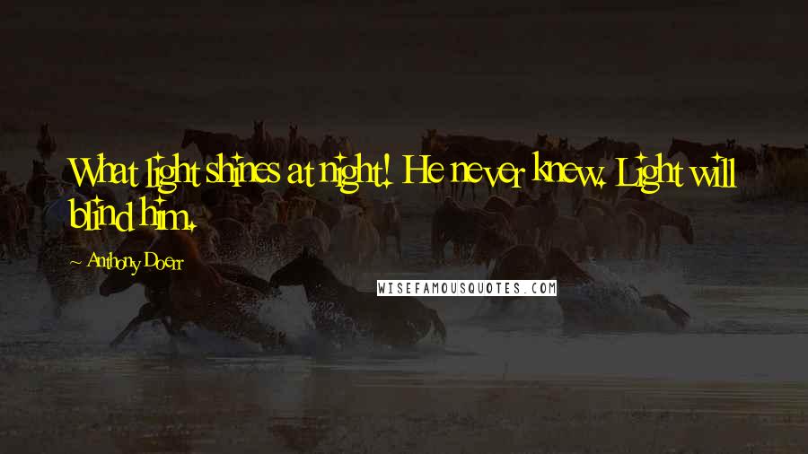 Anthony Doerr Quotes: What light shines at night! He never knew. Light will blind him.