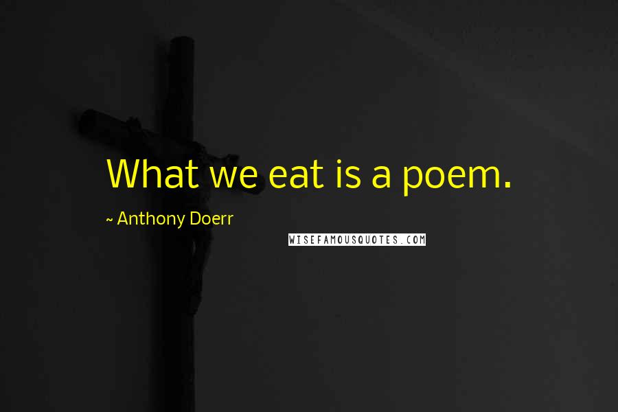 Anthony Doerr Quotes: What we eat is a poem.