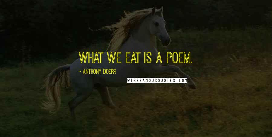 Anthony Doerr Quotes: What we eat is a poem.