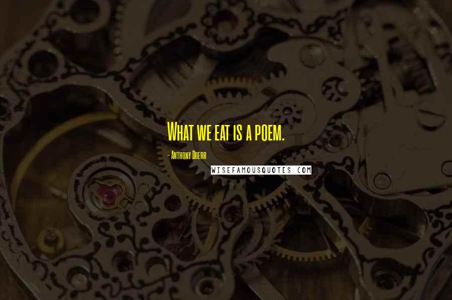 Anthony Doerr Quotes: What we eat is a poem.