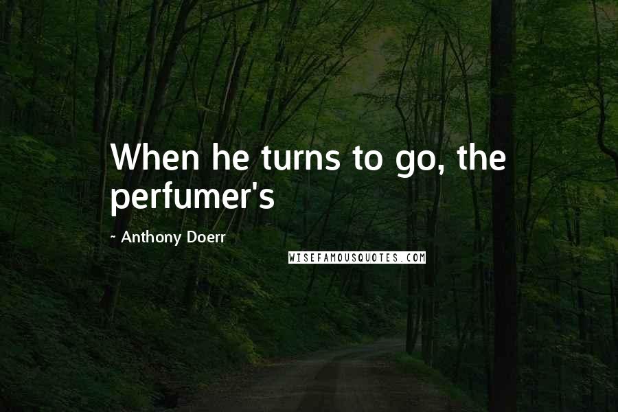 Anthony Doerr Quotes: When he turns to go, the perfumer's