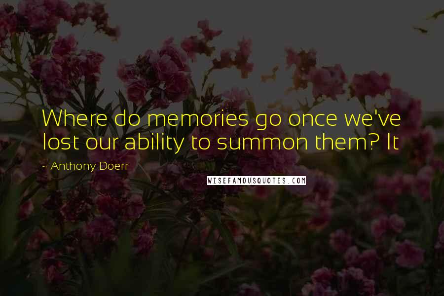 Anthony Doerr Quotes: Where do memories go once we've lost our ability to summon them? It