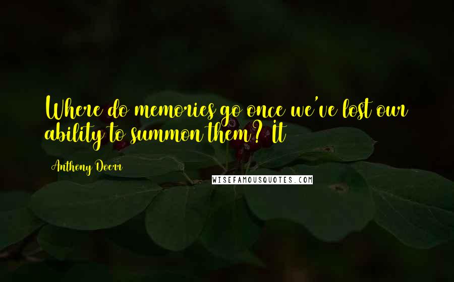 Anthony Doerr Quotes: Where do memories go once we've lost our ability to summon them? It