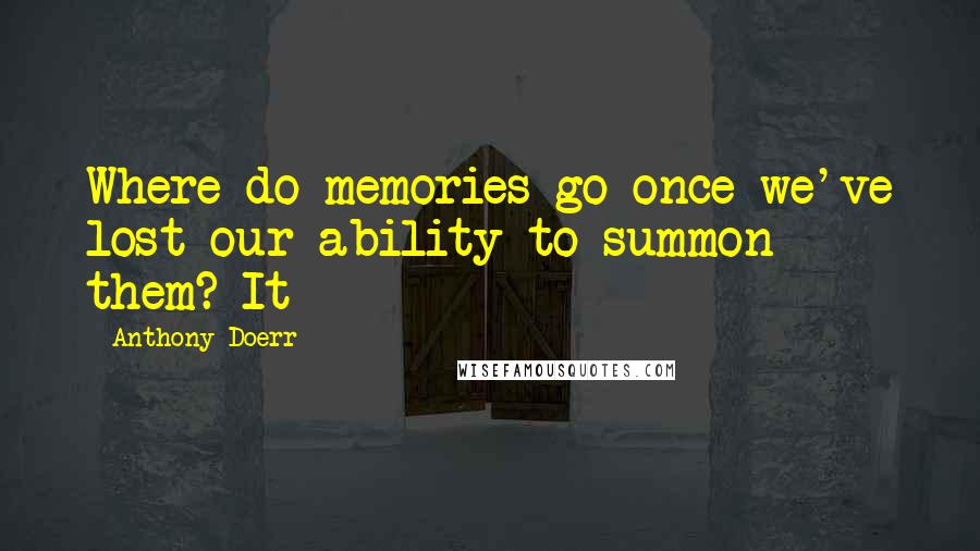 Anthony Doerr Quotes: Where do memories go once we've lost our ability to summon them? It