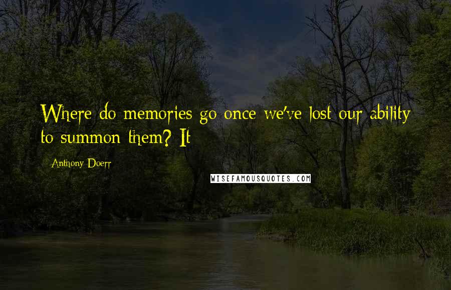 Anthony Doerr Quotes: Where do memories go once we've lost our ability to summon them? It