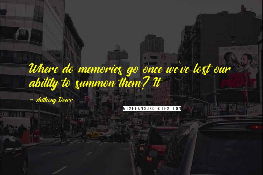 Anthony Doerr Quotes: Where do memories go once we've lost our ability to summon them? It