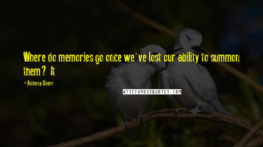 Anthony Doerr Quotes: Where do memories go once we've lost our ability to summon them? It