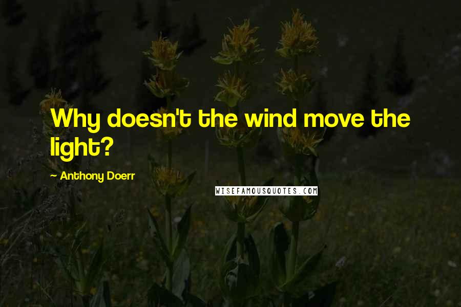 Anthony Doerr Quotes: Why doesn't the wind move the light?