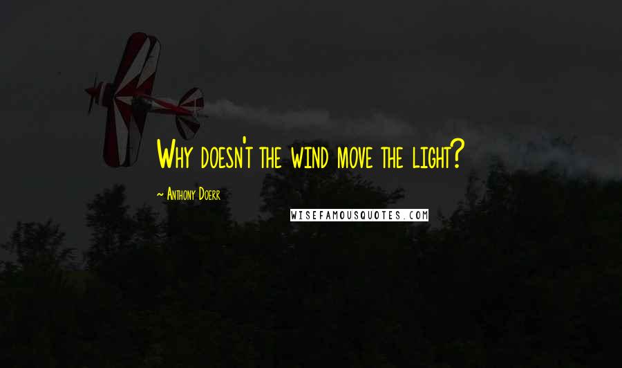 Anthony Doerr Quotes: Why doesn't the wind move the light?