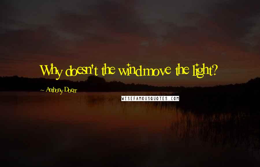 Anthony Doerr Quotes: Why doesn't the wind move the light?