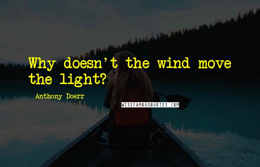 Anthony Doerr Quotes: Why doesn't the wind move the light?