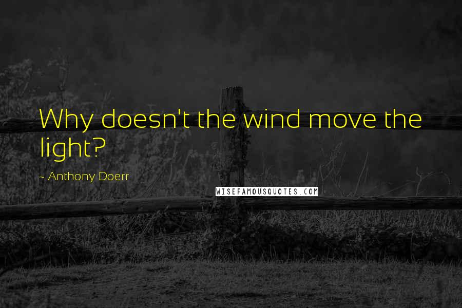 Anthony Doerr Quotes: Why doesn't the wind move the light?