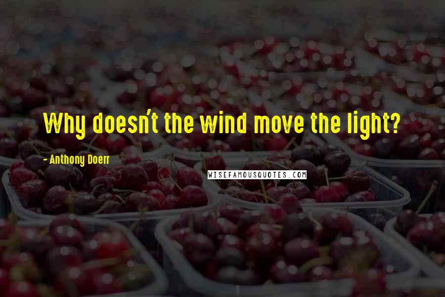 Anthony Doerr Quotes: Why doesn't the wind move the light?