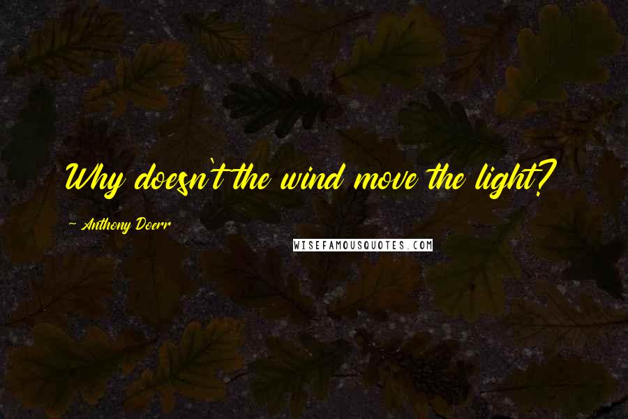 Anthony Doerr Quotes: Why doesn't the wind move the light?