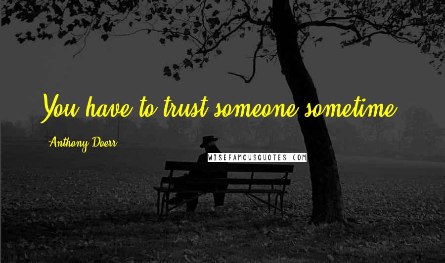 Anthony Doerr Quotes: You have to trust someone sometime.