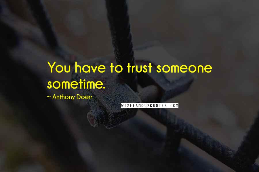 Anthony Doerr Quotes: You have to trust someone sometime.