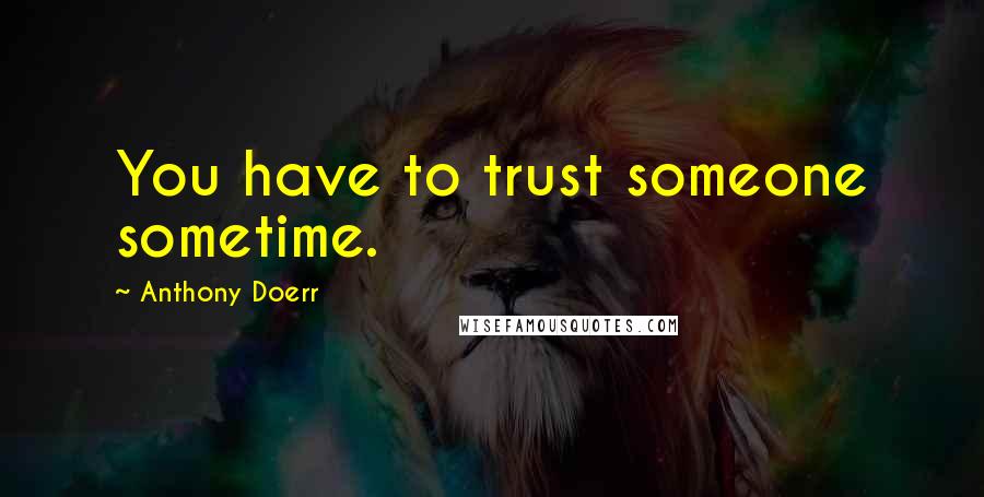 Anthony Doerr Quotes: You have to trust someone sometime.