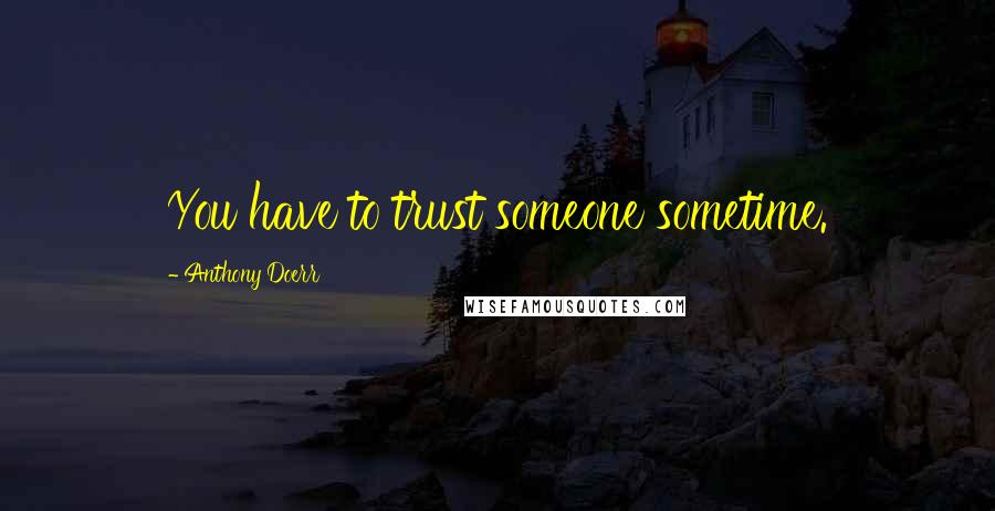 Anthony Doerr Quotes: You have to trust someone sometime.