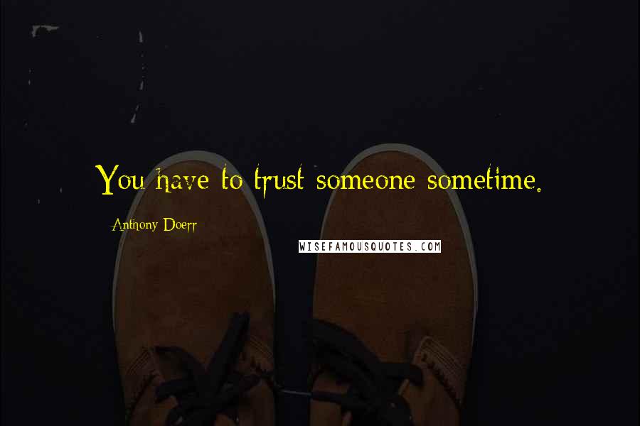 Anthony Doerr Quotes: You have to trust someone sometime.