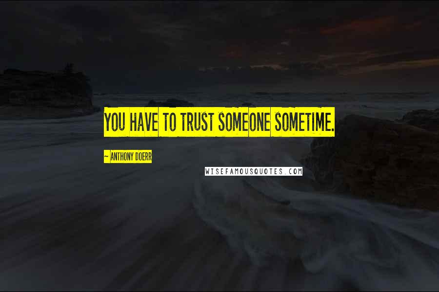 Anthony Doerr Quotes: You have to trust someone sometime.