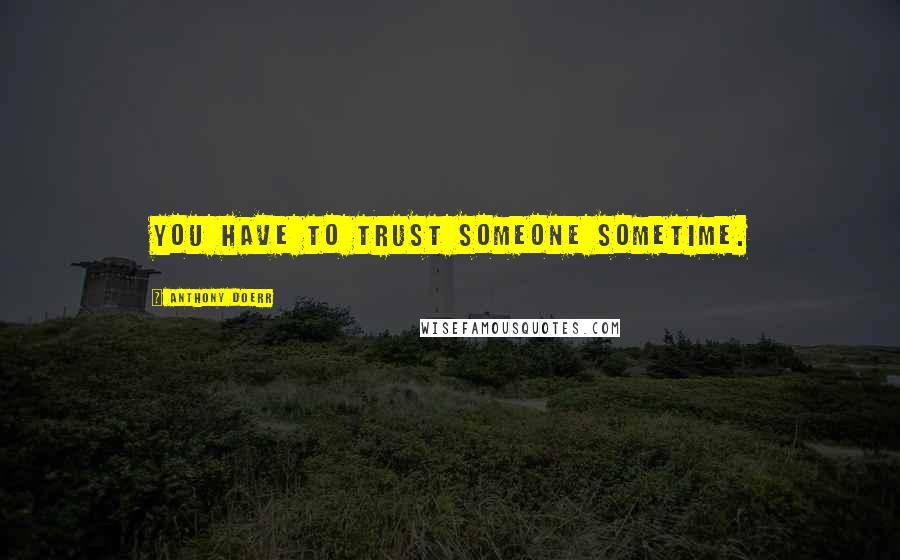 Anthony Doerr Quotes: You have to trust someone sometime.