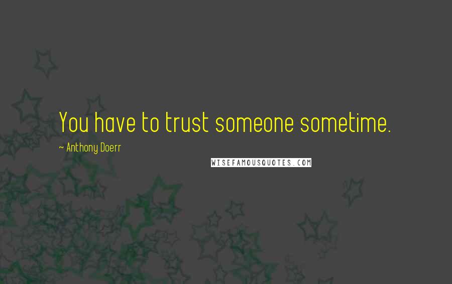 Anthony Doerr Quotes: You have to trust someone sometime.