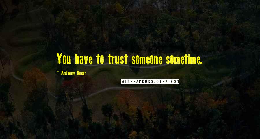 Anthony Doerr Quotes: You have to trust someone sometime.