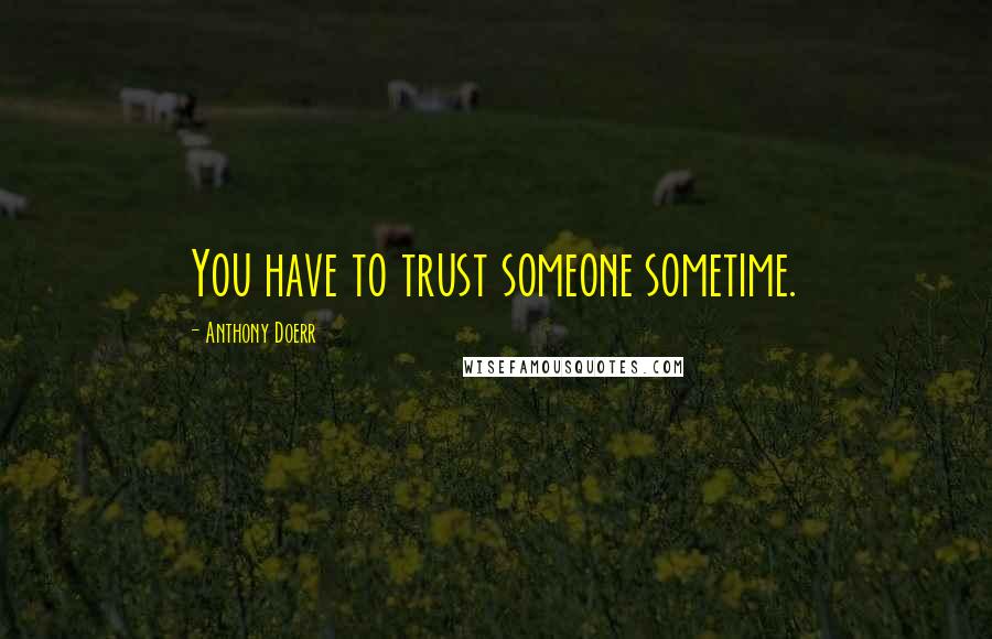 Anthony Doerr Quotes: You have to trust someone sometime.