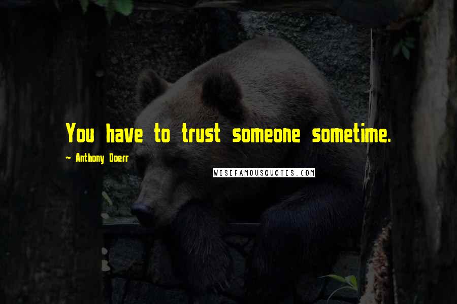 Anthony Doerr Quotes: You have to trust someone sometime.